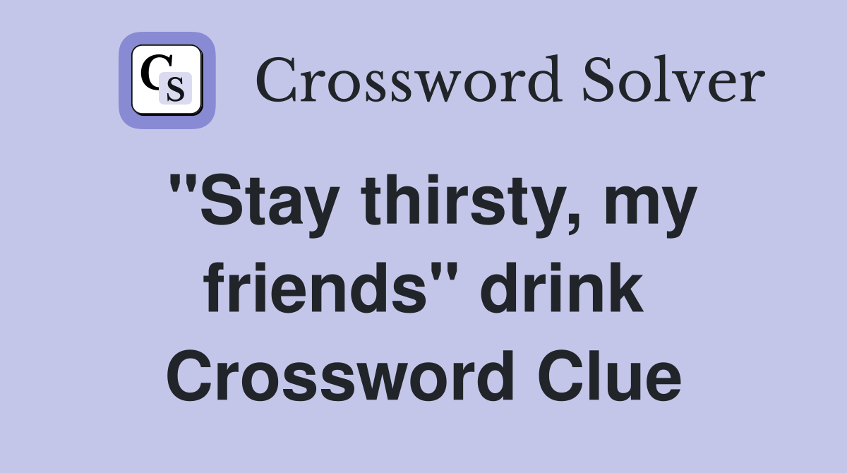 "Stay thirsty, my friends" drink Crossword Clue