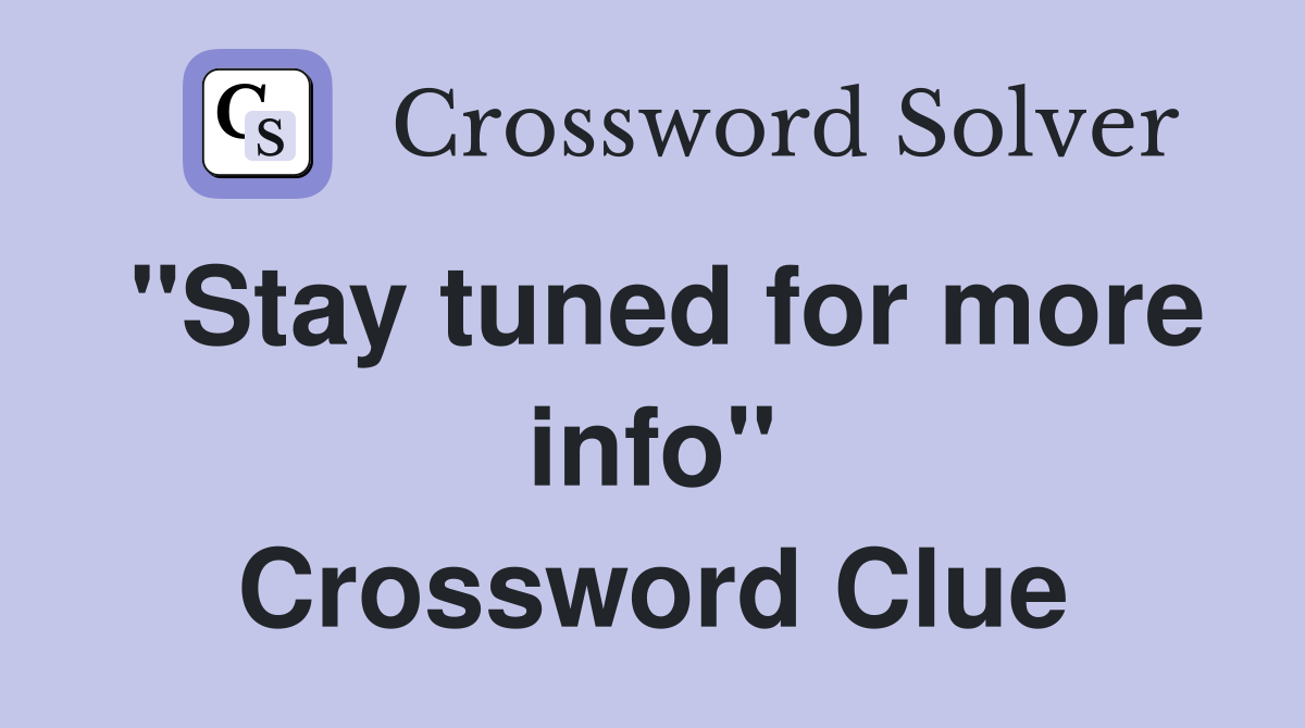 "Stay tuned for more info" Crossword Clue