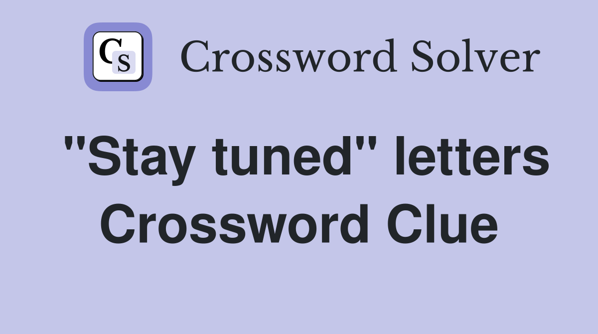 "Stay tuned" letters Crossword Clue
