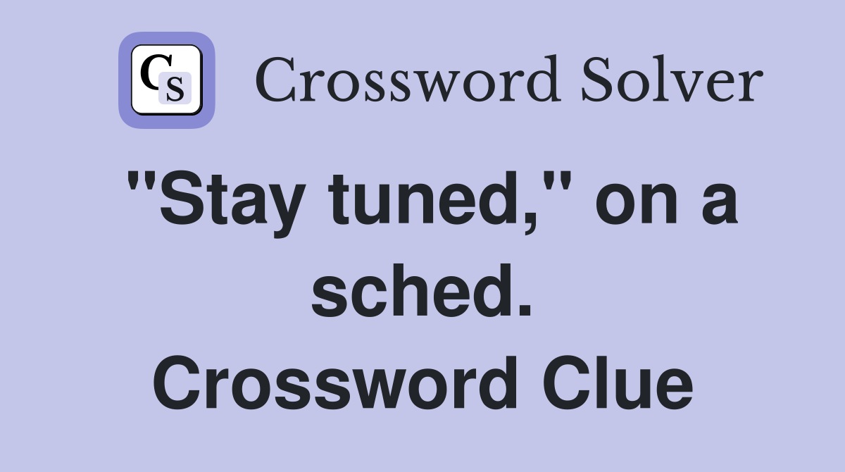 "Stay tuned," on a sched. Crossword Clue