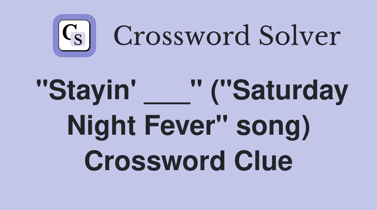"Stayin' ___" ("Saturday Night Fever" song) Crossword Clue