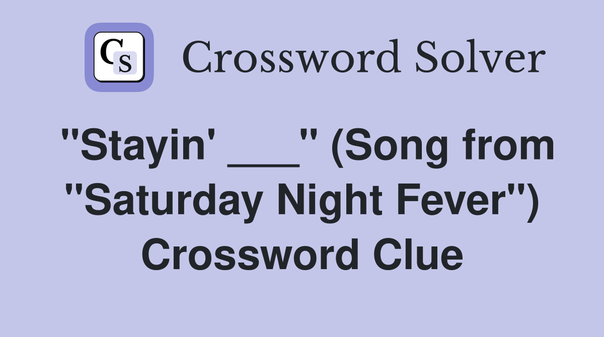 "Stayin' ___" (Song from "Saturday Night Fever") Crossword Clue