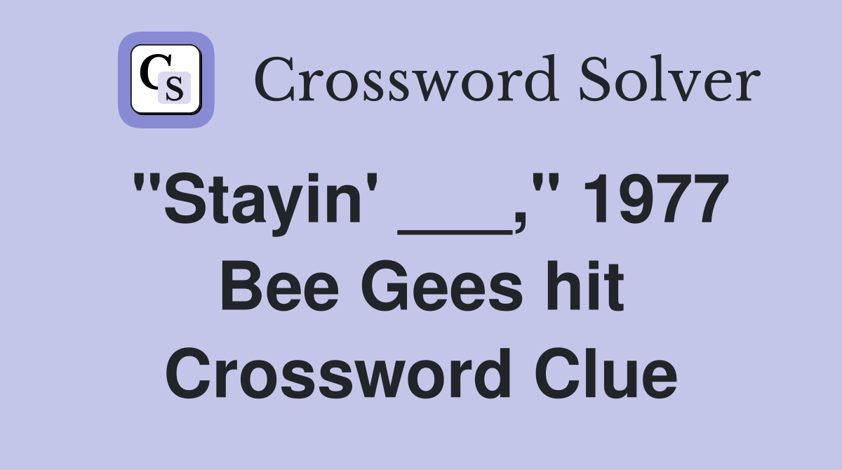 "Stayin' ___," 1977 Bee Gees hit Crossword Clue