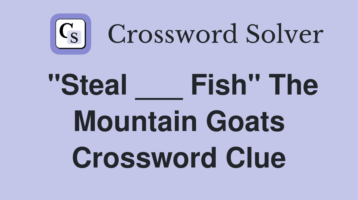 "Steal ___ Fish" The Mountain Goats Crossword Clue