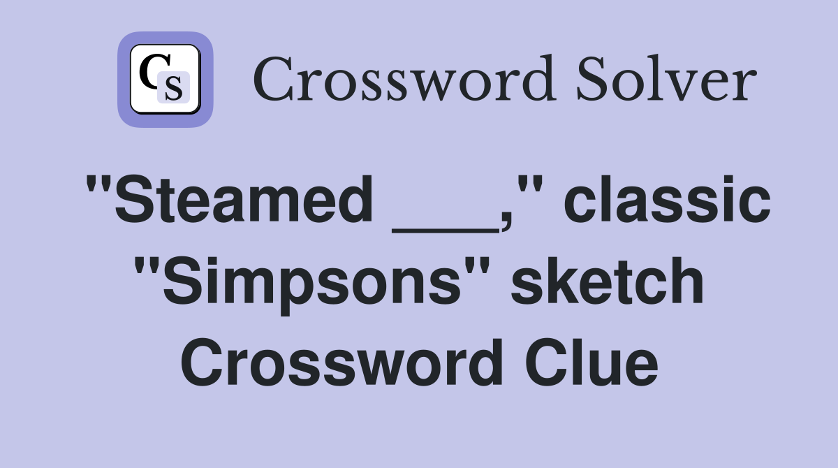 "Steamed ___," classic "Simpsons" sketch Crossword Clue