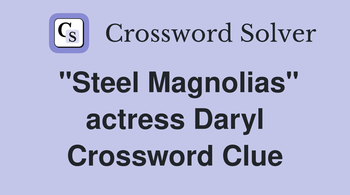 "Steel Magnolias" actress Daryl Crossword Clue