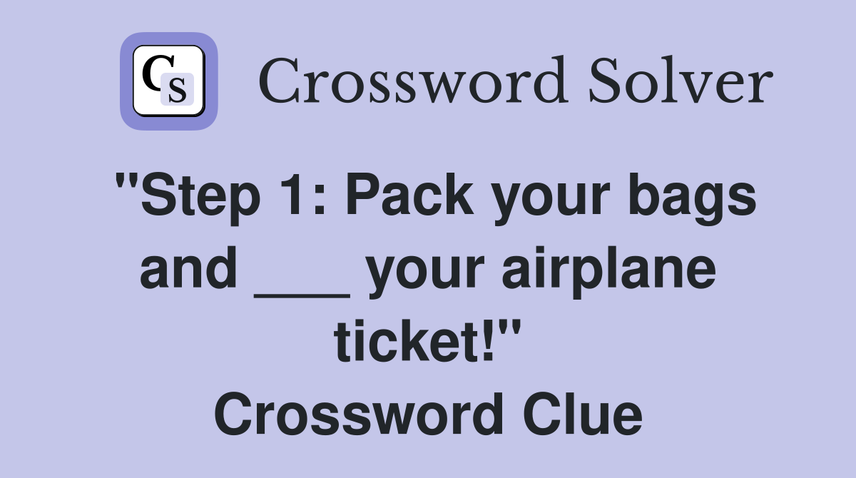 "Step 1: Pack your bags and ___ your airplane ticket!" Crossword Clue