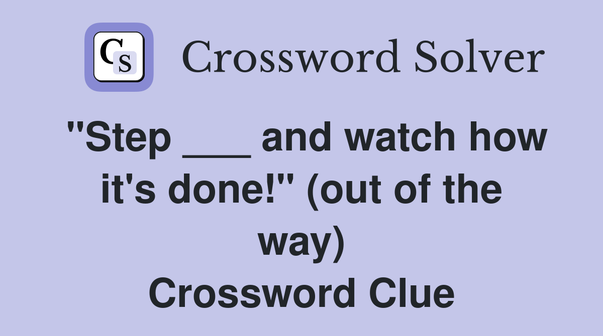 "Step ___ and watch how it's done!" (out of the way) Crossword Clue