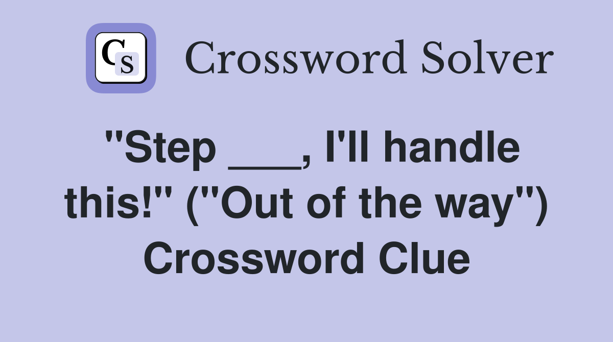 "Step ___, I'll handle this!" ("Out of the way") Crossword Clue
