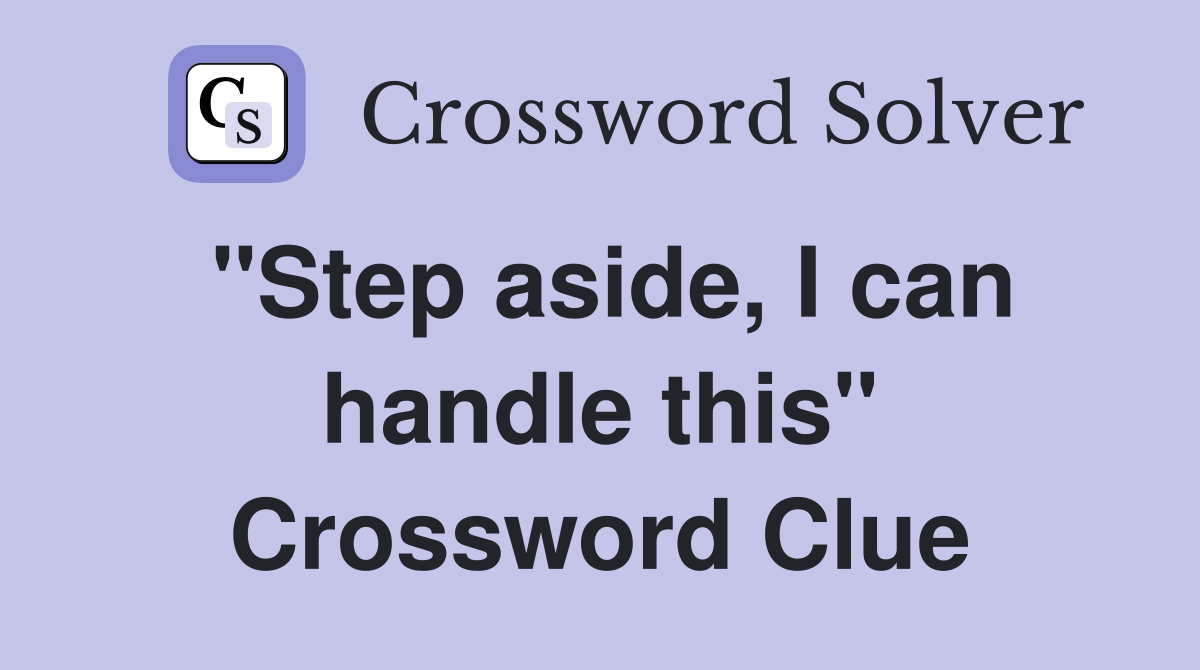 "Step aside, I can handle this" Crossword Clue