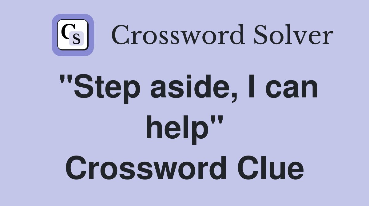 "Step aside, I can help" Crossword Clue