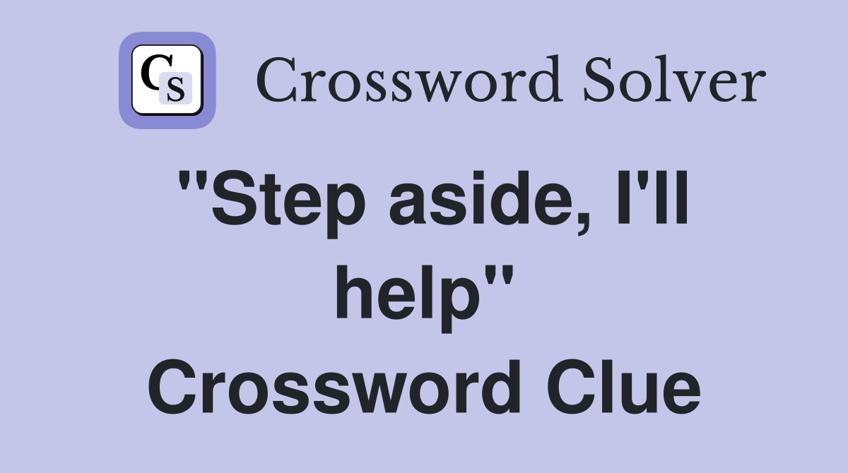 "Step aside, I'll help" Crossword Clue