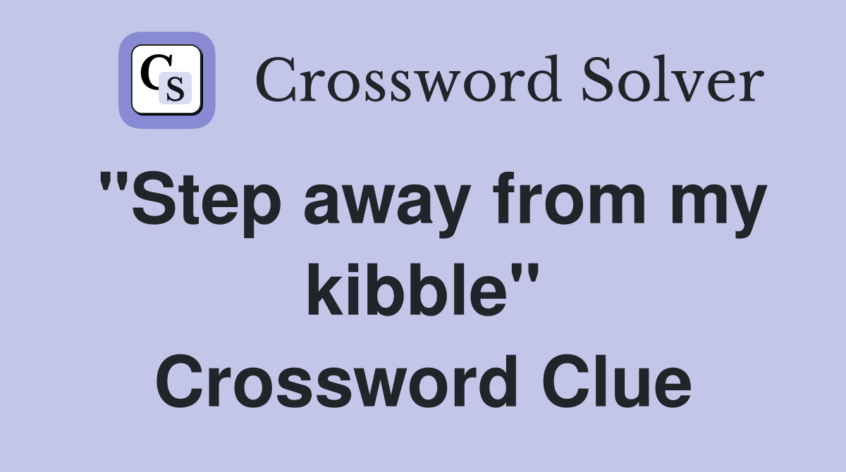 "Step away from my kibble" Crossword Clue