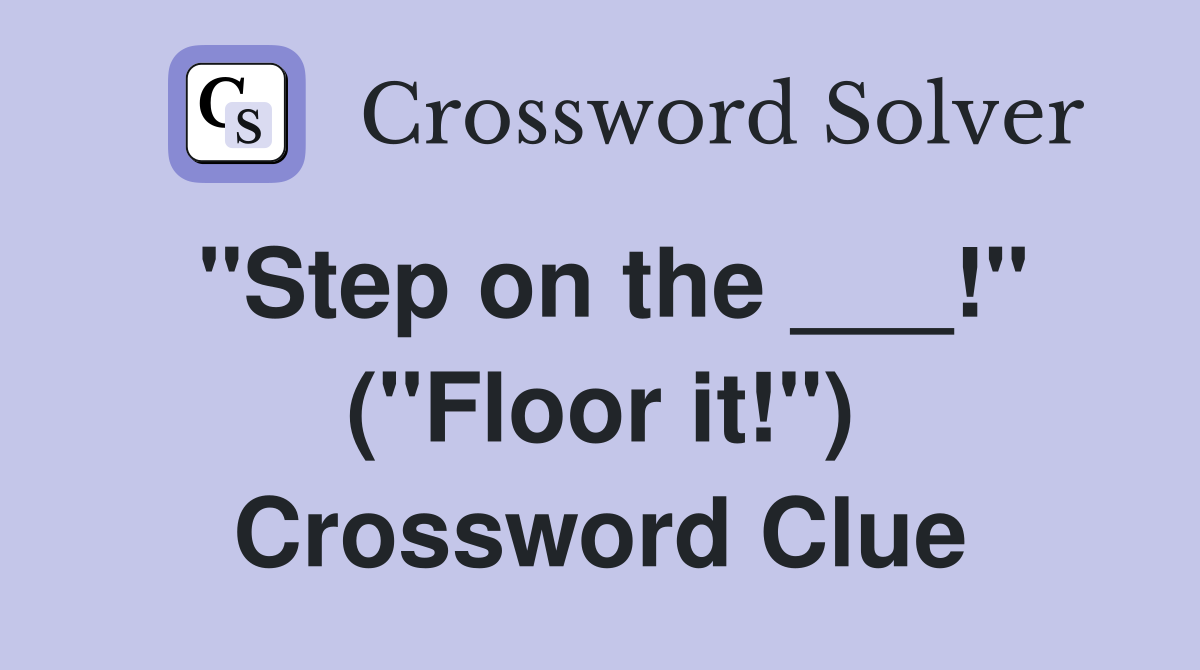 "Step on the ___!" ("Floor it!") Crossword Clue