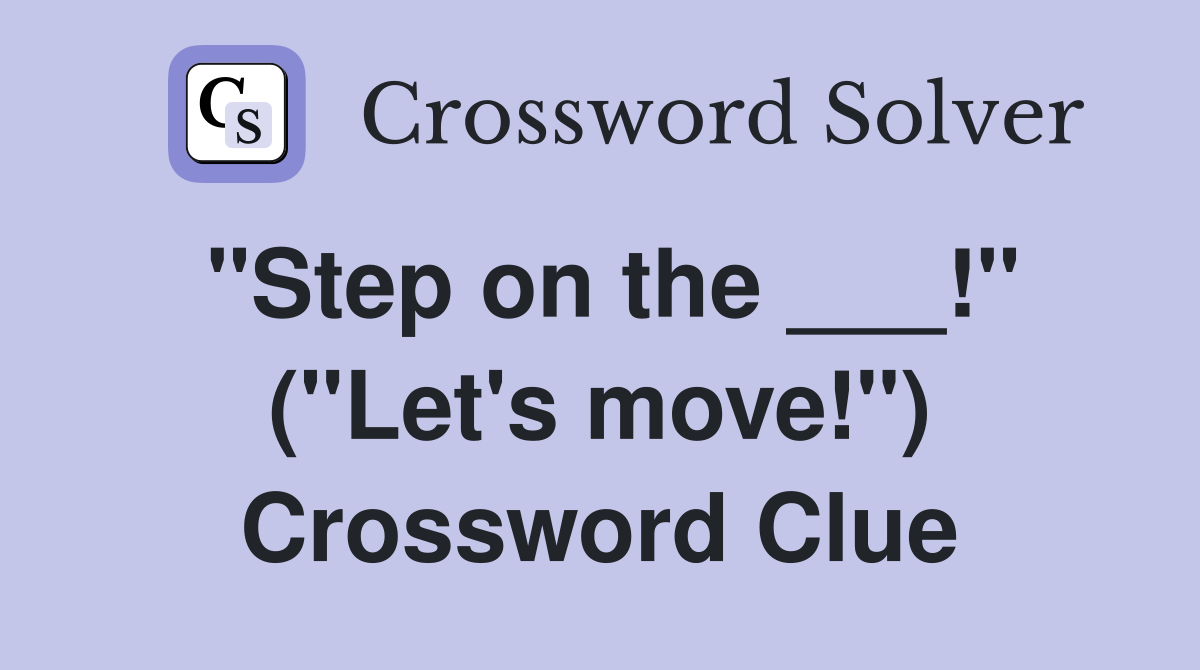 "Step on the ___!" ("Let's move!") Crossword Clue