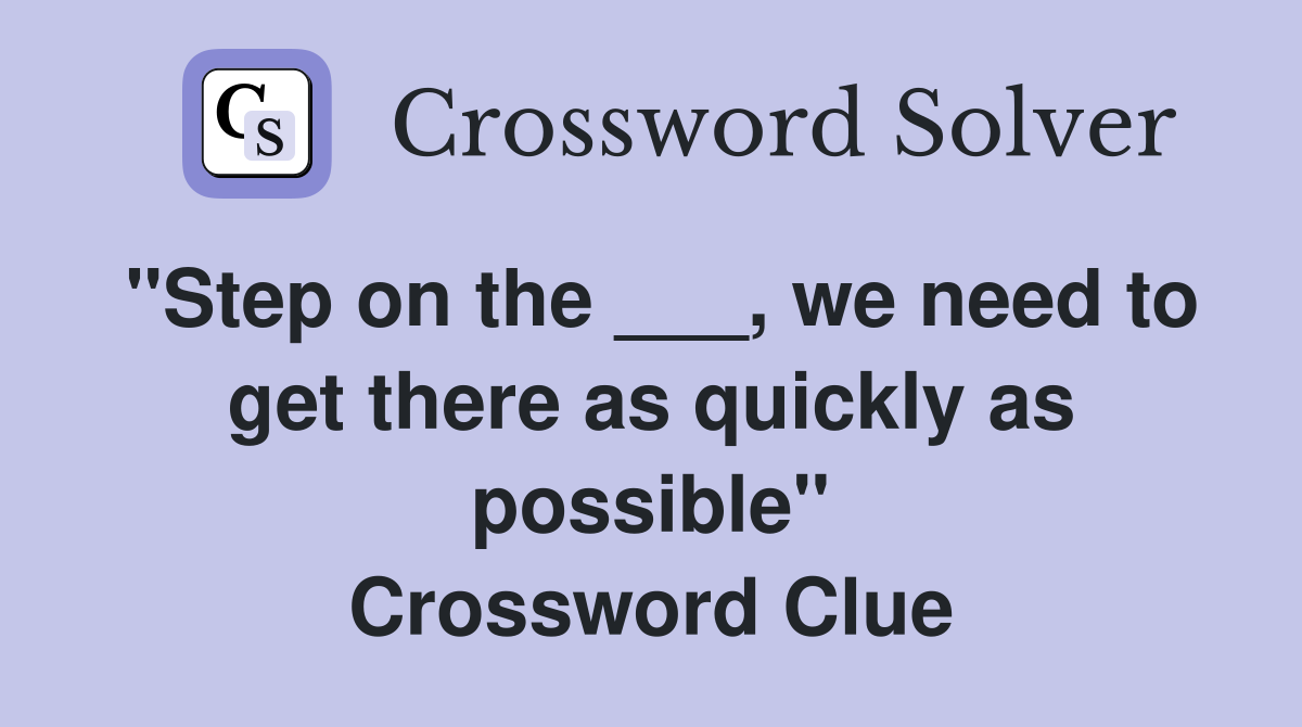 "Step on the ___, we need to get there as quickly as possible" Crossword Clue