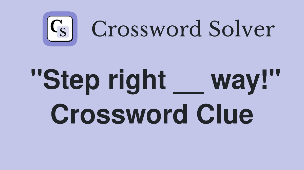 "Step right __ way!" Crossword Clue