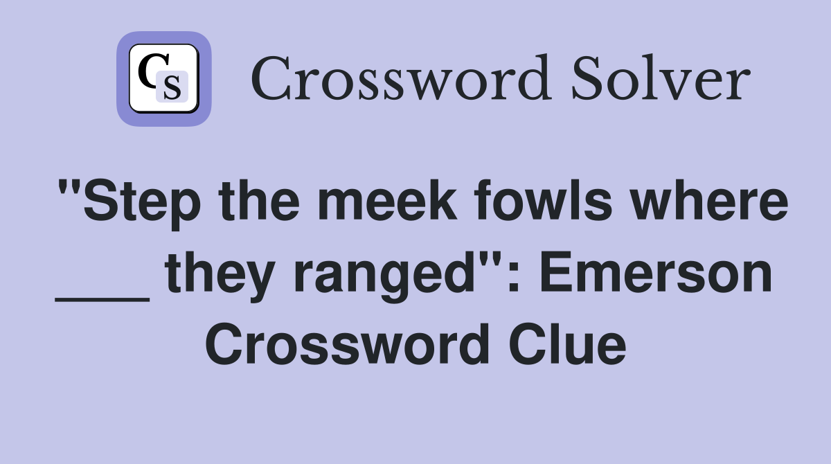 "Step the meek fowls where ___ they ranged": Emerson Crossword Clue