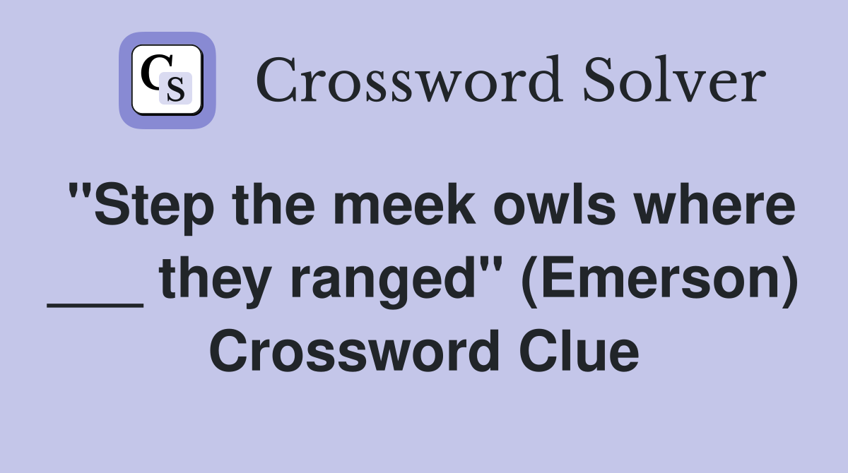 "Step the meek owls where ___ they ranged" (Emerson) Crossword Clue