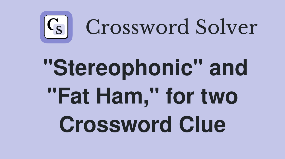 "Stereophonic" and "Fat Ham," for two Crossword Clue