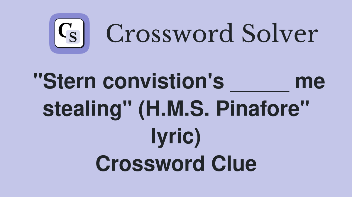 "Stern convistion's _____ me stealing" (H.M.S. Pinafore" lyric) Crossword Clue