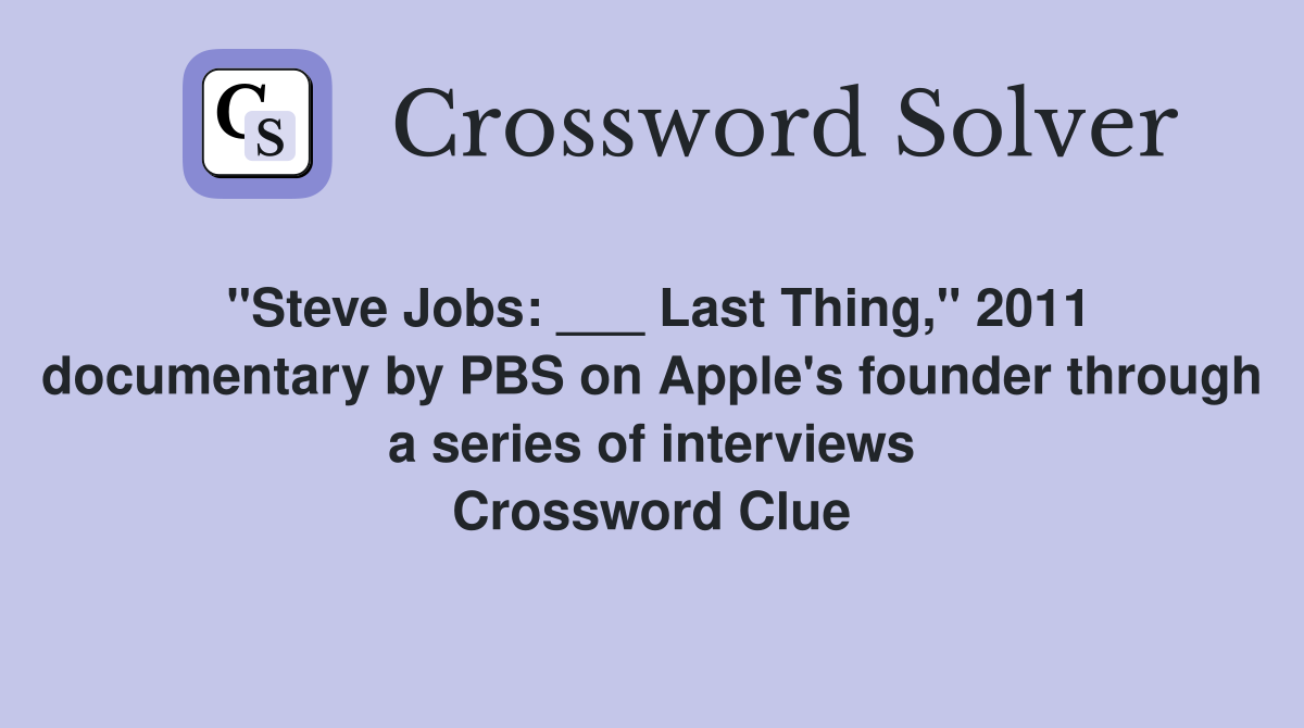 "Steve Jobs: ___ Last Thing," 2011 documentary by PBS on Apple's founder through a series of interviews Crossword Clue