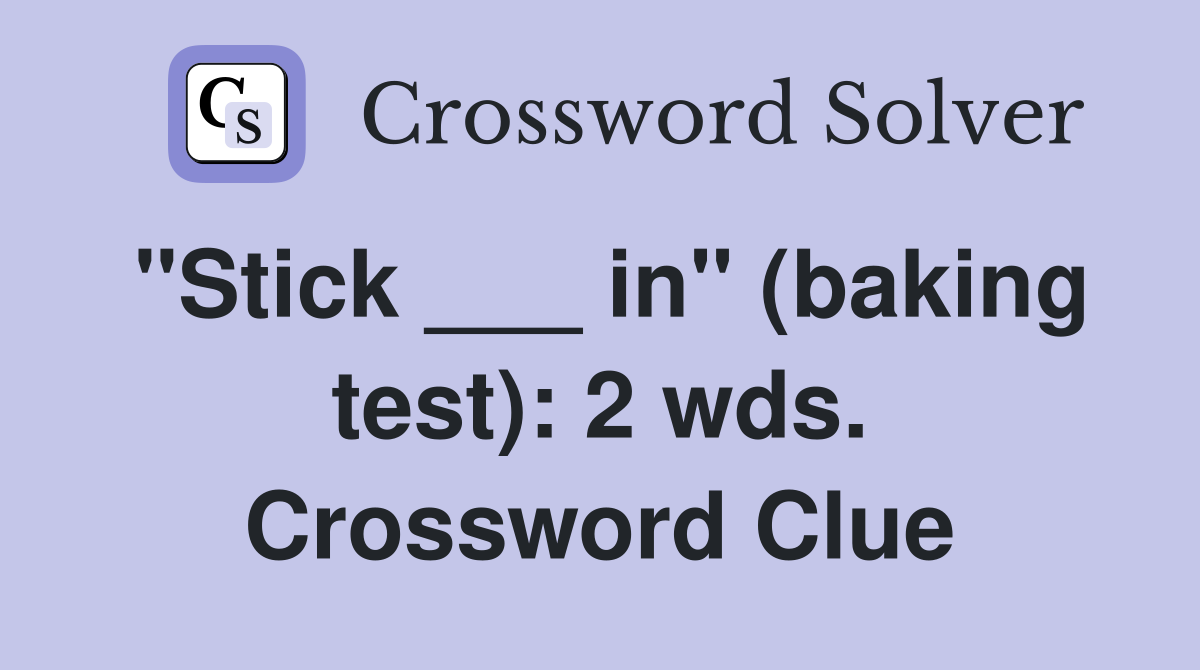 "Stick ___ in" (baking test): 2 wds. Crossword Clue