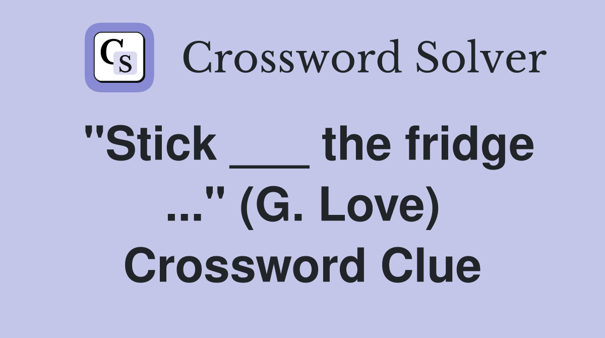 "Stick ___ the fridge ..." (G. Love) Crossword Clue