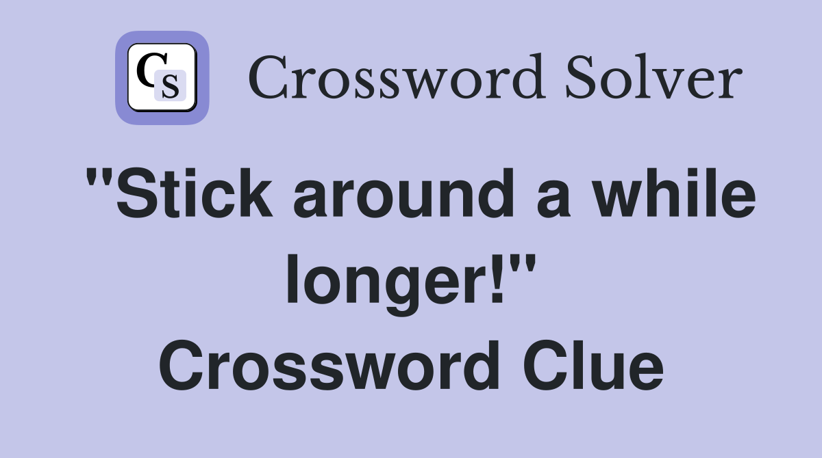 "Stick around a while longer!" Crossword Clue