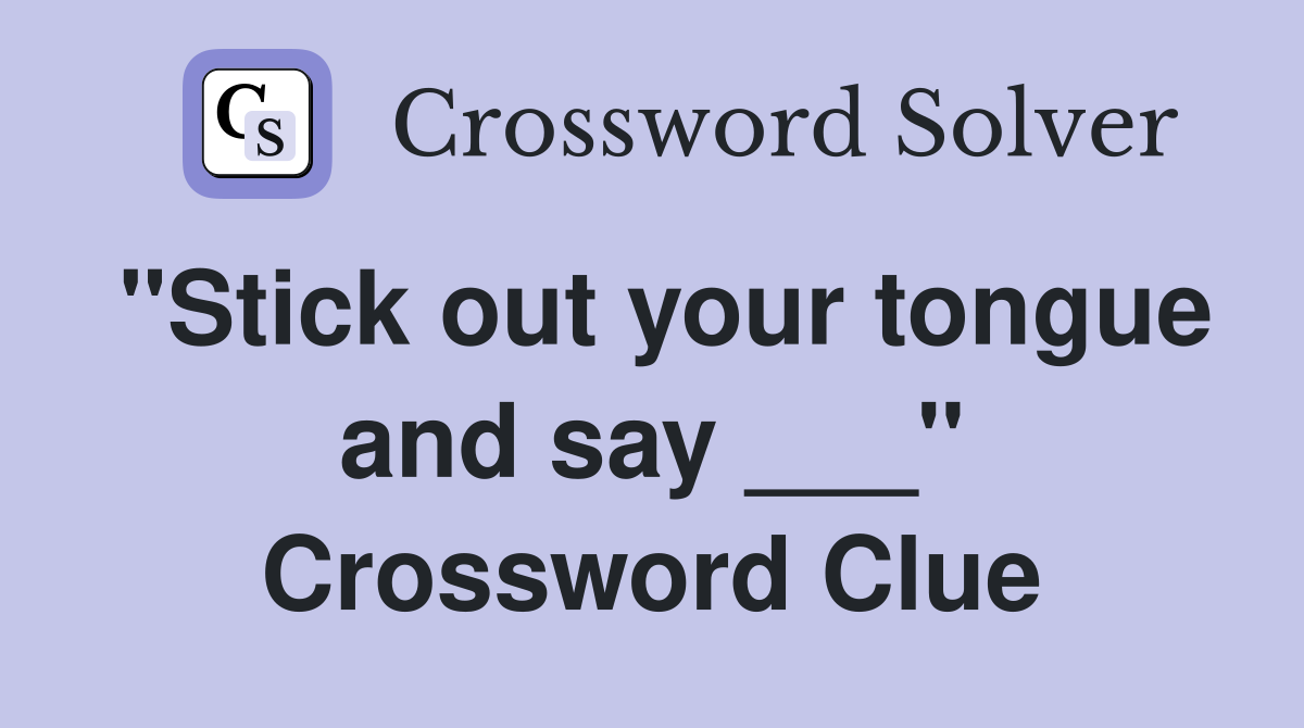 "Stick out your tongue and say ___" Crossword Clue