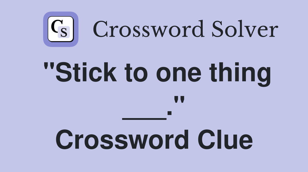 "Stick to one thing ___." Crossword Clue