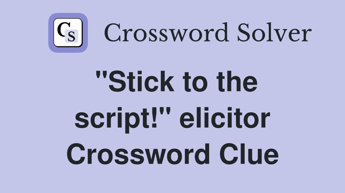 "Stick to the script!" elicitor Crossword Clue