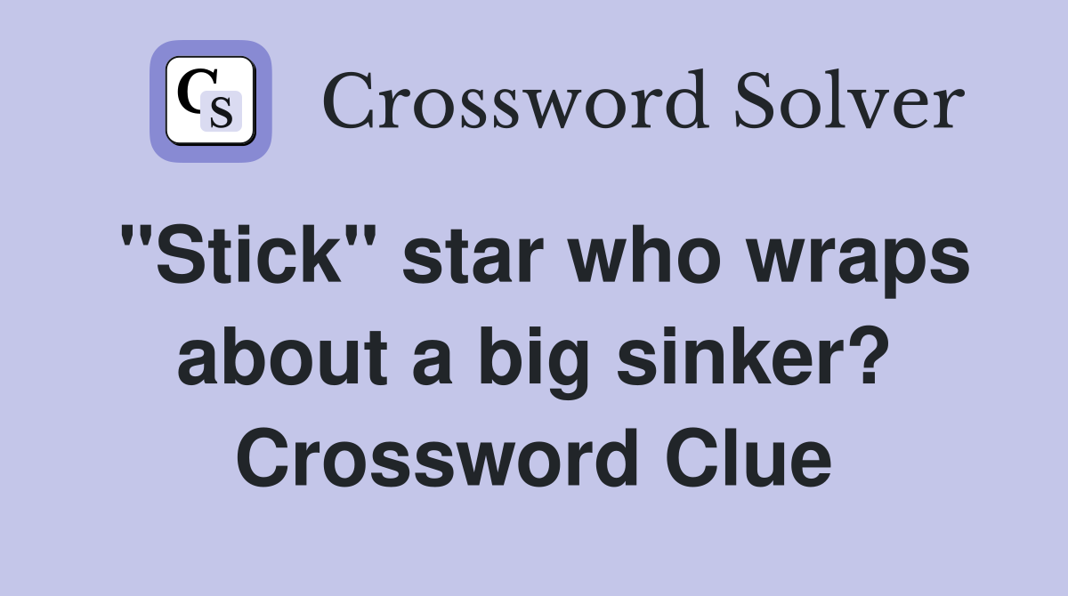 "Stick" star who wraps about a big sinker? Crossword Clue