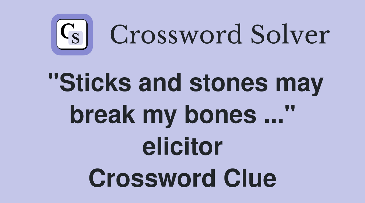"Sticks and stones may break my bones ..." elicitor Crossword Clue