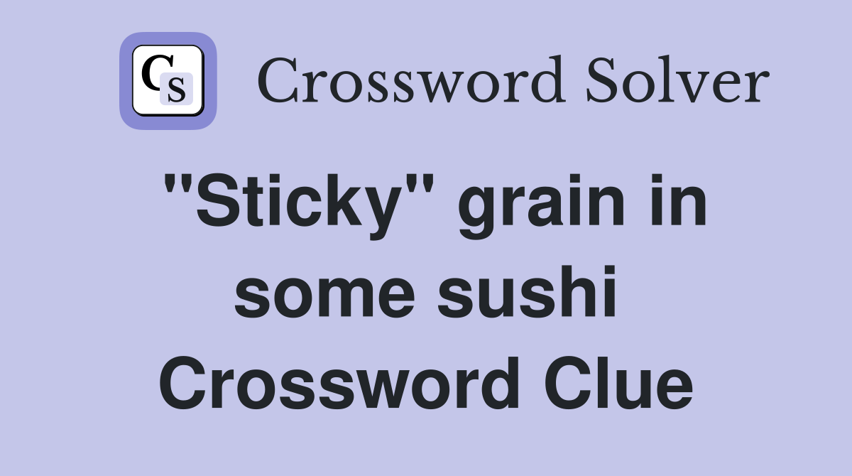 "Sticky" grain in some sushi Crossword Clue