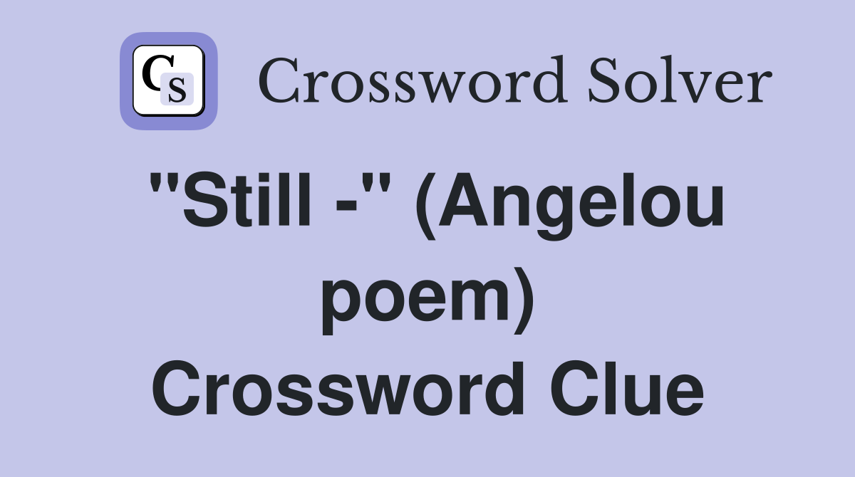 "Still -" (Angelou poem) Crossword Clue