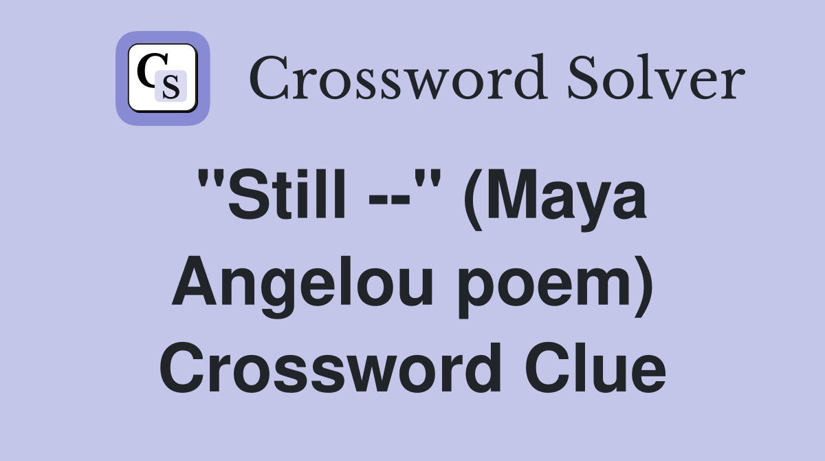 "Still --" (Maya Angelou poem) Crossword Clue