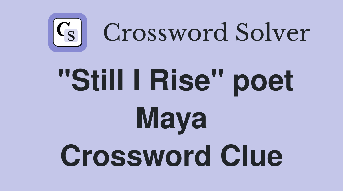 "Still I Rise" poet Maya Crossword Clue