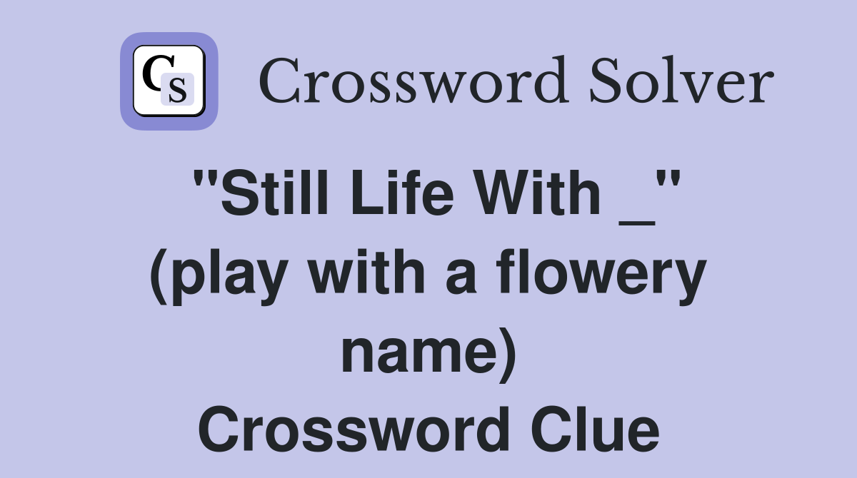 "Still Life With _" (play with a flowery name) Crossword Clue