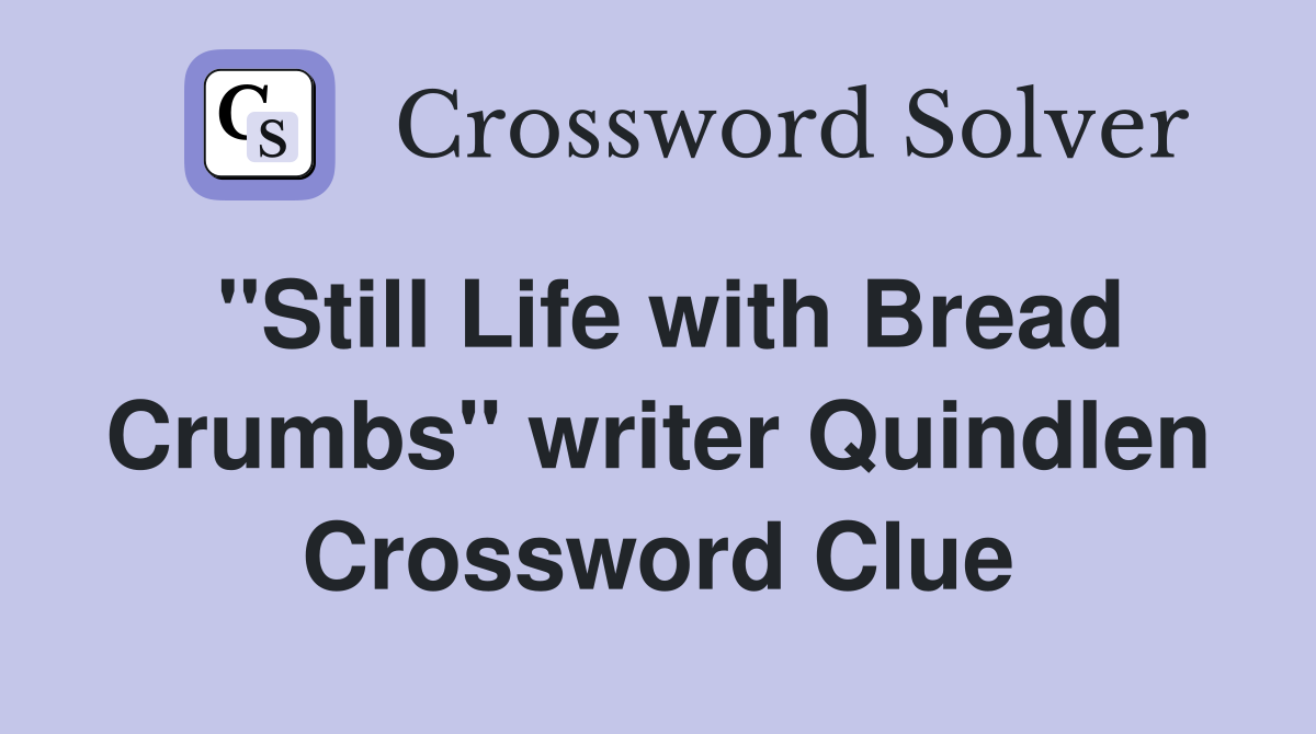 "Still Life with Bread Crumbs" writer Quindlen Crossword Clue