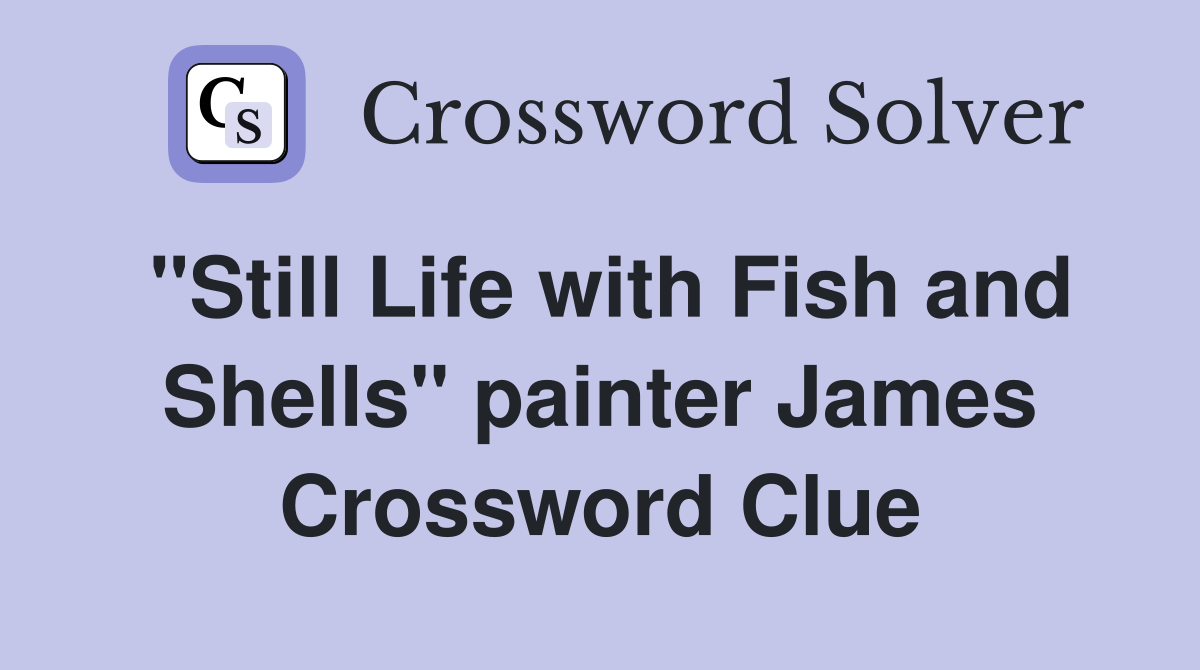 "Still Life with Fish and Shells" painter James Crossword Clue
