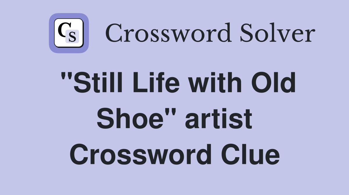 "Still Life with Old Shoe" artist Crossword Clue