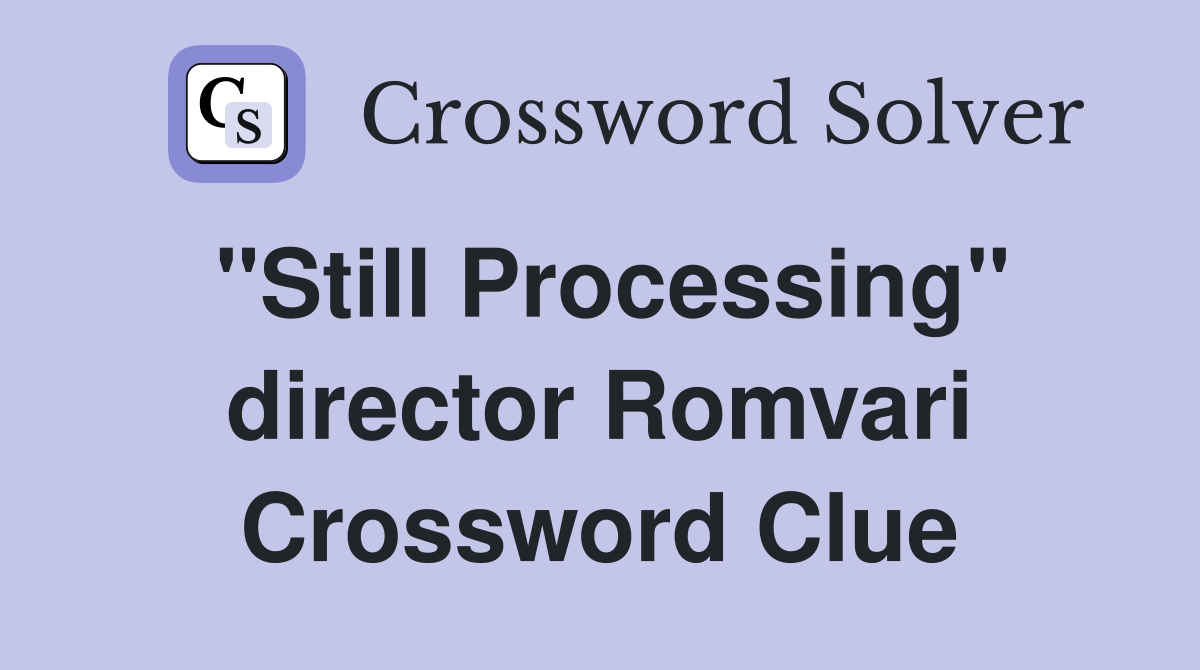 "Still Processing" director Romvari Crossword Clue