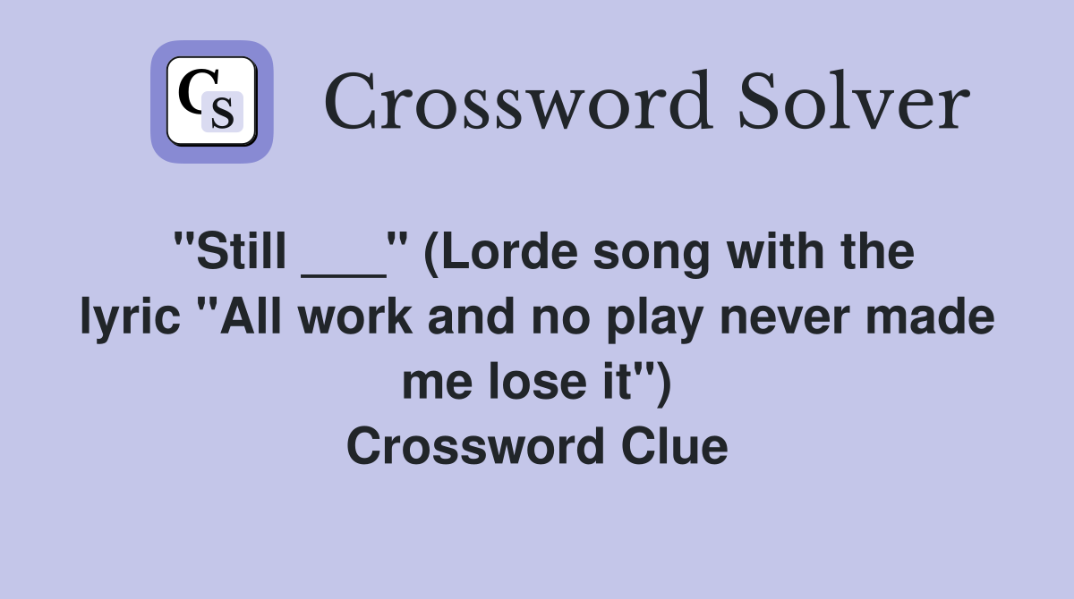 "Still ___" (Lorde song with the lyric "All work and no play never made me lose it") Crossword Clue