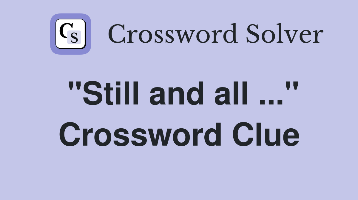 "Still and all ..." Crossword Clue