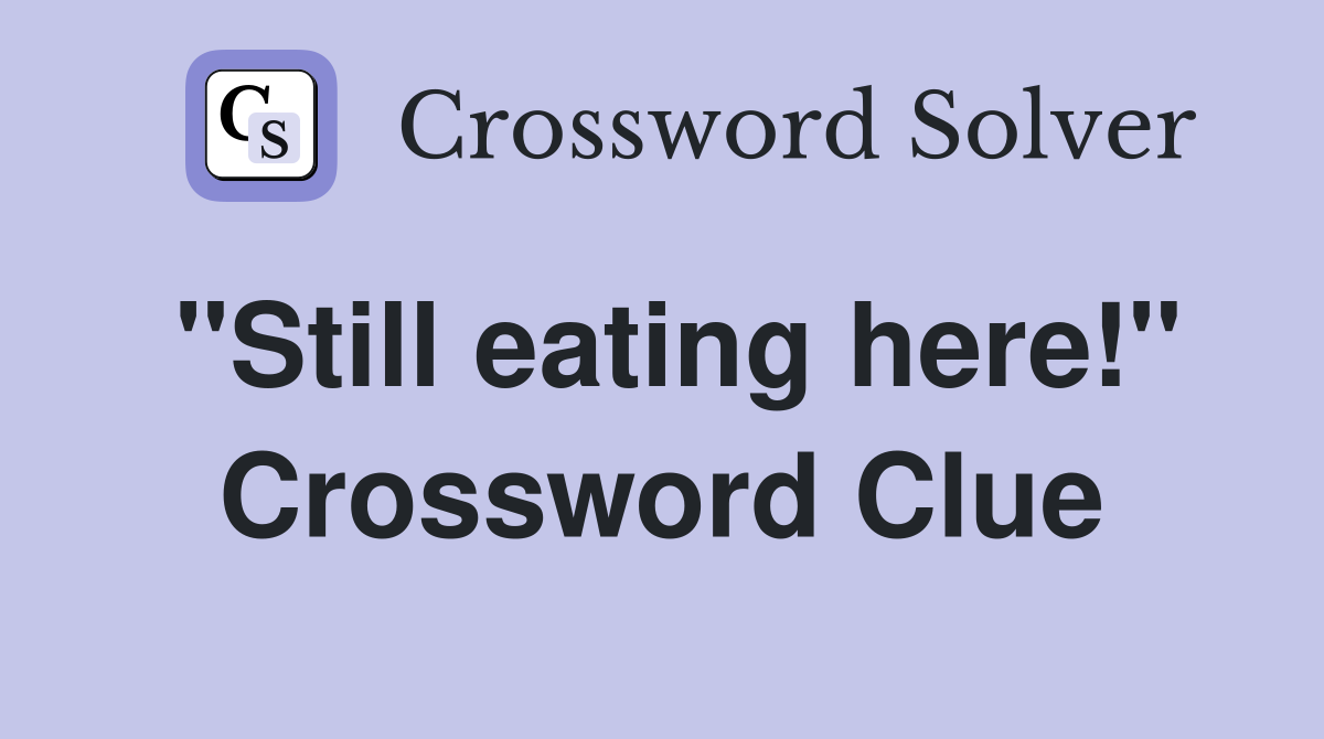 "Still eating here!" Crossword Clue