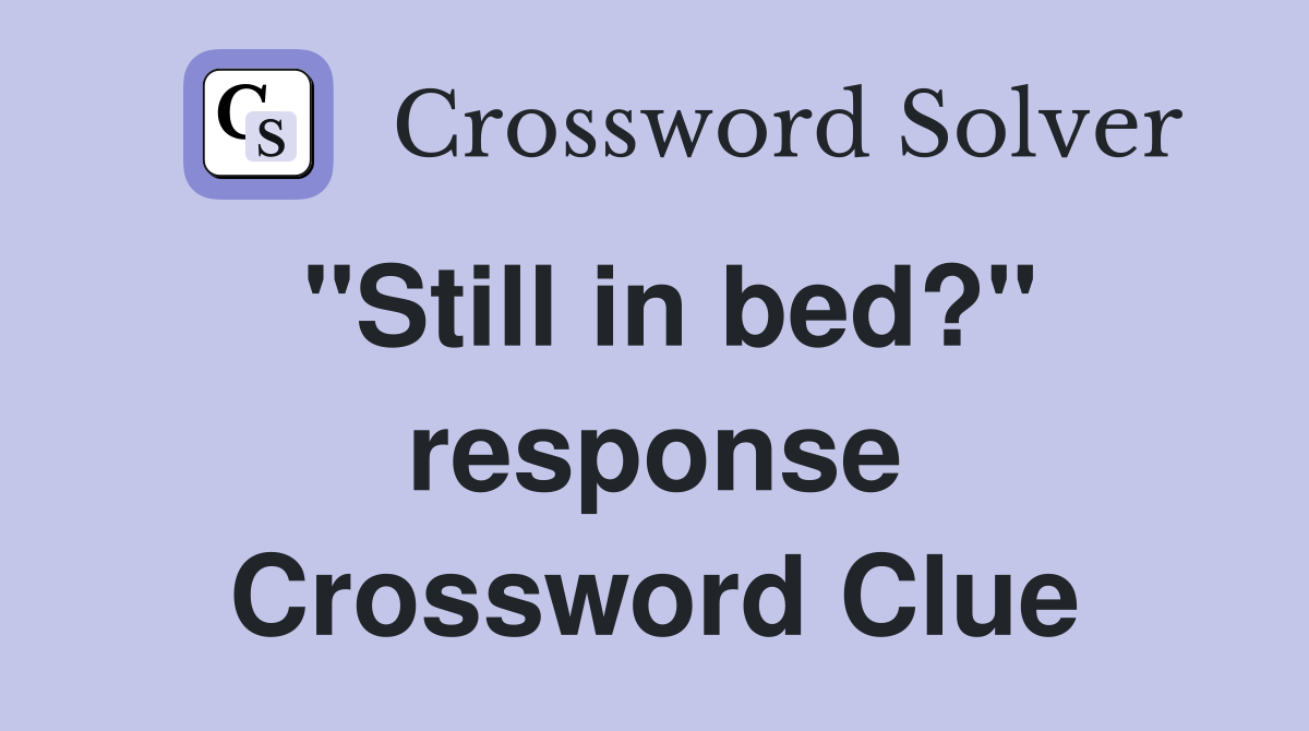 "Still in bed?" response Crossword Clue