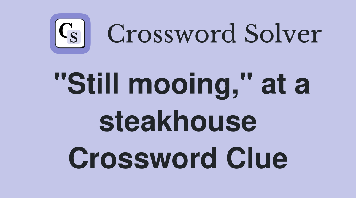 "Still mooing," at a steakhouse Crossword Clue