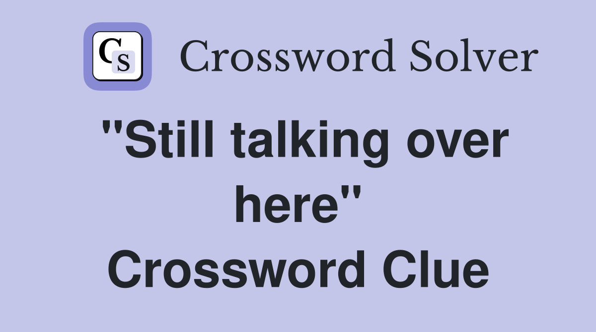 "Still talking over here" Crossword Clue
