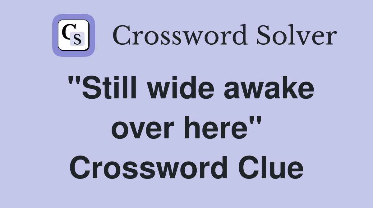 "Still wide awake over here" Crossword Clue